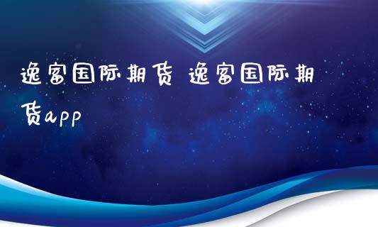 逸富国际期货 逸富国际期货app_https://www.iteshow.com_商品期权_第2张