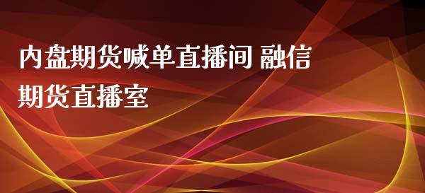 内盘期货喊单直播间 融信期货直播室_https://www.iteshow.com_期货品种_第2张