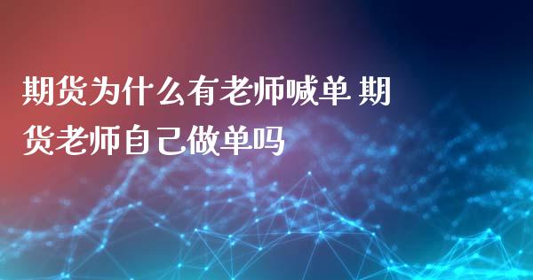 期货为什么有老师喊单 期货老师自己做单吗_https://www.iteshow.com_期货交易_第2张