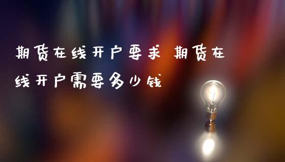 期货在线开户要求 期货在线开户需要多少钱_https://www.iteshow.com_商品期货_第2张