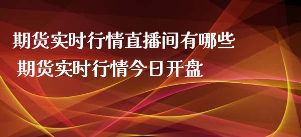 期货实时行情直播间有哪些 期货实时行情今日开盘_https://www.iteshow.com_股指期货_第2张