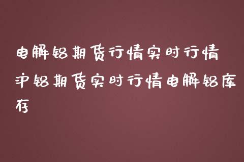 电解铝期货行情实时行情 沪铝期货实时行情电解铝库存_https://www.iteshow.com_期货开户_第2张