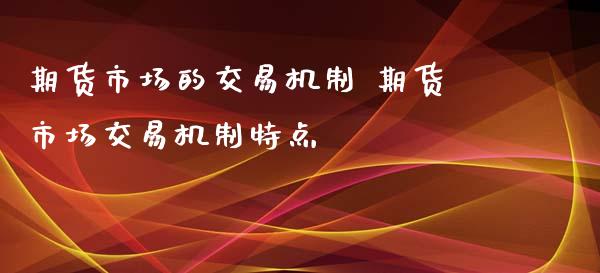 期货市场的交易机制 期货市场交易机制特点_https://www.iteshow.com_期货公司_第2张