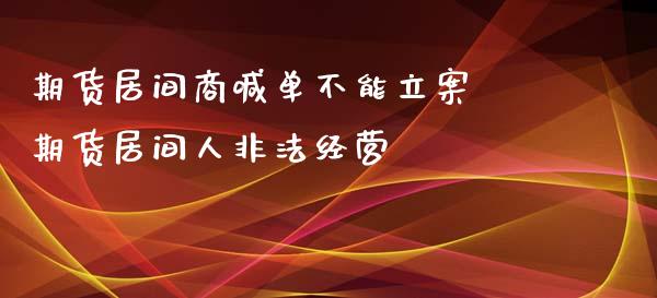 期货居间商喊单不能立案 期货居间人非法经营_https://www.iteshow.com_期货知识_第2张