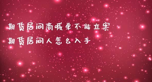 期货居间商喊单不能立案 期货居间人怎么入手_https://www.iteshow.com_期货百科_第2张