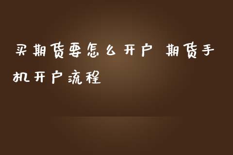 买期货要怎么开户 期货手机开户流程_https://www.iteshow.com_股指期货_第2张