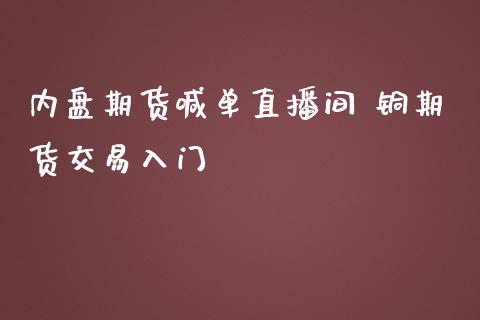 内盘期货喊单直播间 铜期货交易入门_https://www.iteshow.com_期货百科_第2张