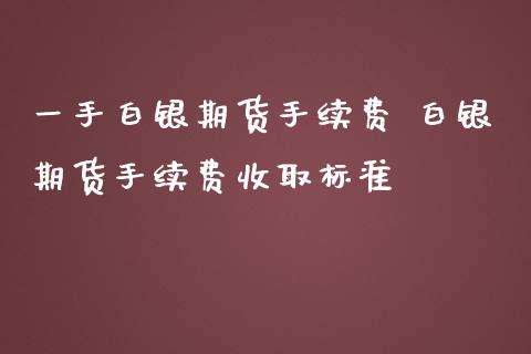 一手白银期货手续费 白银期货手续费收取标准_https://www.iteshow.com_股指期权_第2张