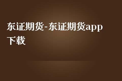 东证期货-东证期货app下载_https://www.iteshow.com_商品期货_第2张