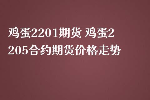 鸡蛋2201期货 鸡蛋2205合约期货价格走势_https://www.iteshow.com_商品期货_第2张