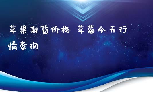 草果期货价格 草莓今天行情查询_https://www.iteshow.com_商品期货_第2张