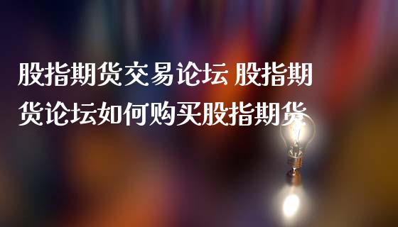 股指期货交易论坛 股指期货论坛如何购买股指期货_https://www.iteshow.com_黄金期货_第2张