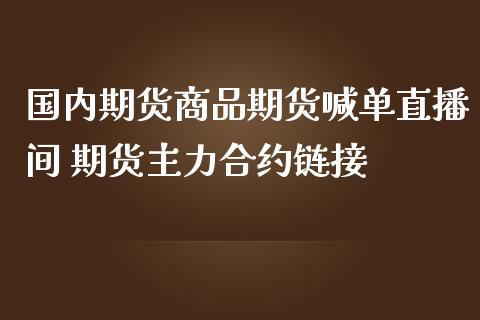 国内期货商品期货喊单直播间 期货主力合约链接_https://www.iteshow.com_商品期货_第2张