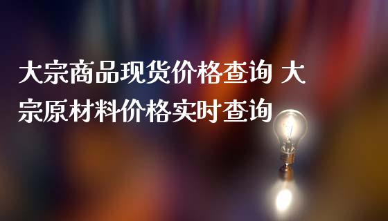 大宗商品现货价格查询 大宗原材料价格实时查询_https://www.iteshow.com_期货品种_第2张