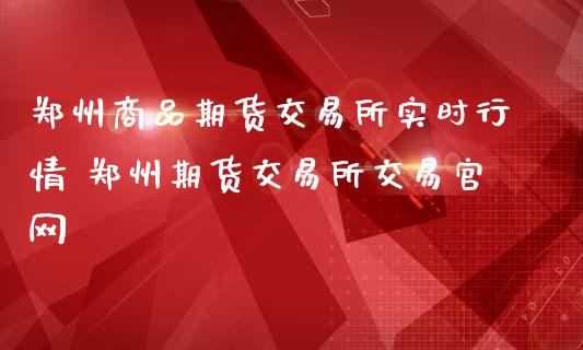 郑州商品期货交易所实时行情 郑州期货交易所交易官网_https://www.iteshow.com_股指期货_第2张