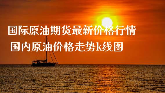 国际原油期货最新价格行情 国内原油价格走势k线图_https://www.iteshow.com_期货手续费_第2张