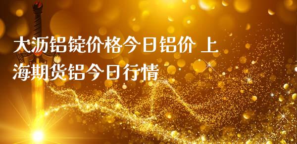 大沥铝锭价格今日铝价 上海期货铝今日行情_https://www.iteshow.com_商品期货_第2张