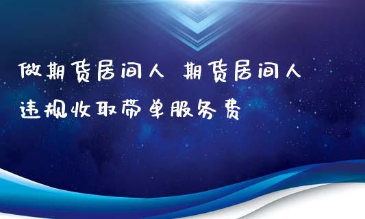 做期货居间人 期货居间人违规收取带单服务费_https://www.iteshow.com_期货公司_第2张