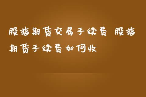 股指期货交易手续费 股指期货手续费如何收_https://www.iteshow.com_股指期权_第2张