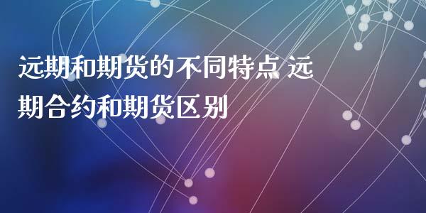 远期和期货的不同特点 远期合约和期货区别_https://www.iteshow.com_黄金期货_第2张