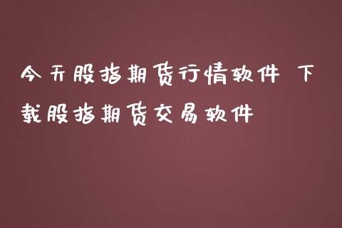 今天股指期货行情软件 下载股指期货交易软件_https://www.iteshow.com_黄金期货_第2张