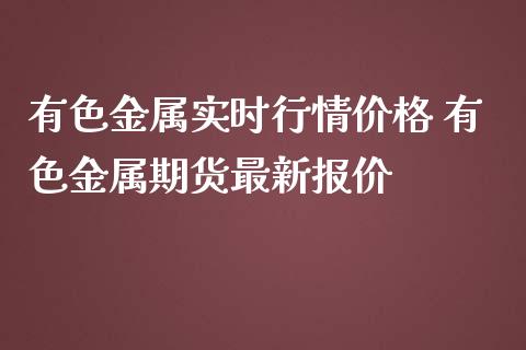 有色金属实时行情价格 有色金属期货最新报价_https://www.iteshow.com_期货品种_第2张