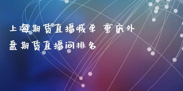 上海期货直播喊单 重庆外盘期货直播间排名_https://www.iteshow.com_期货手续费_第2张