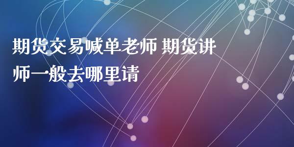 期货交易喊单老师 期货讲师一般去哪里请_https://www.iteshow.com_期货百科_第2张