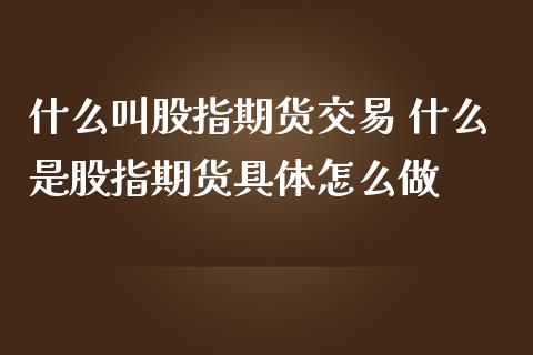 什么叫股指期货交易 什么是股指期货具体怎么做_https://www.iteshow.com_原油期货_第2张