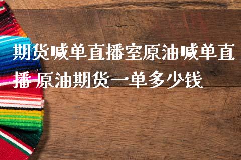 期货喊单直播室原油喊单直播 原油期货一单多少钱_https://www.iteshow.com_期货手续费_第2张