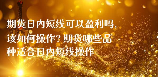 期货日内短线可以盈利吗,该如何操作? 期货哪些品种适合日内短线操作_https://www.iteshow.com_期货百科_第2张