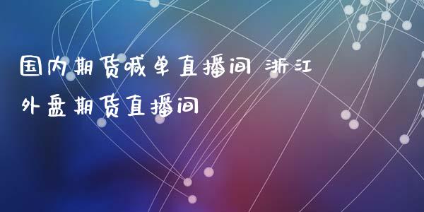 国内期货喊单直播间 浙江外盘期货直播间_https://www.iteshow.com_期货百科_第2张