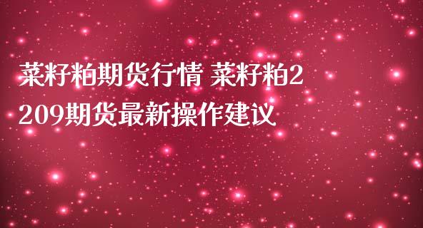 菜籽粕期货行情 菜籽粕2209期货最新操作建议_https://www.iteshow.com_商品期权_第2张