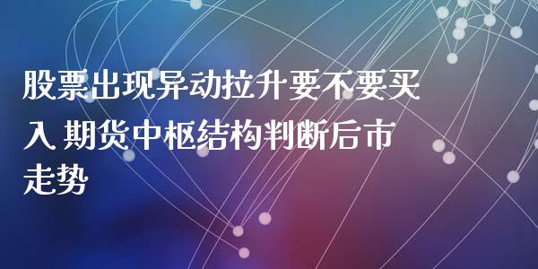 股票出现异动拉升要不要买入 期货中枢结构判断后市走势_https://www.iteshow.com_期货品种_第2张