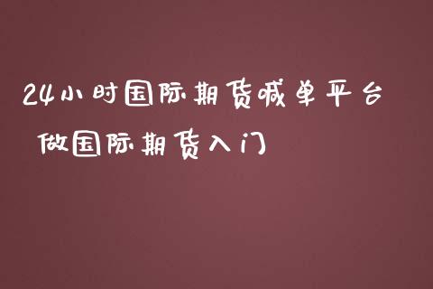 24小时国际期货喊单平台 做国际期货入门_https://www.iteshow.com_期货交易_第2张