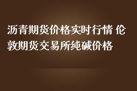 沥青期货价格实时行情 伦敦期货交易所纯碱价格_https://www.iteshow.com_期货公司_第2张