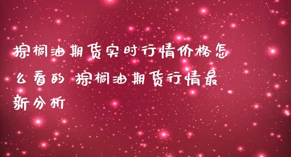 棕榈油期货实时行情价格怎么看的 棕榈油期货行情最新分析_https://www.iteshow.com_期货交易_第2张