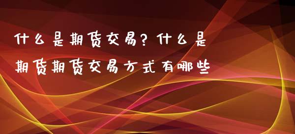 什么是期货交易? 什么是期货期货交易方式有哪些_https://www.iteshow.com_期货品种_第2张