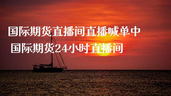 国际期货直播间直播喊单中 国际期货24小时直播间_https://www.iteshow.com_期货品种_第2张