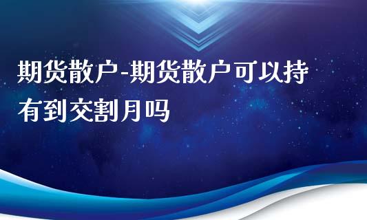 期货散户-期货散户可以持有到交割月吗_https://www.iteshow.com_期货公司_第2张