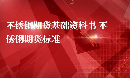 不锈钢期货基础资料书 不锈钢期货标准_https://www.iteshow.com_期货知识_第2张