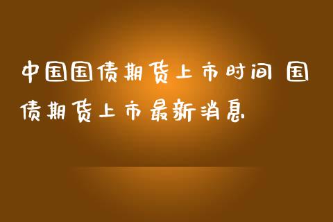 中国国债期货上市时间 国债期货上市最新消息_https://www.iteshow.com_期货公司_第2张