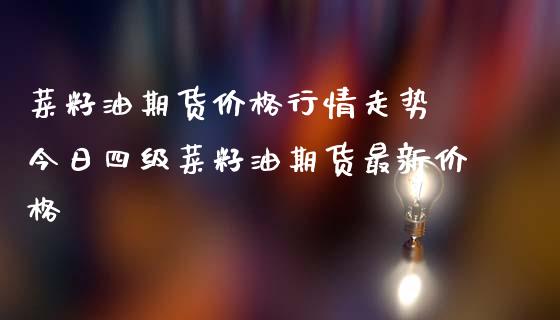 菜籽油期货价格行情走势 今日四级菜籽油期货最新价格_https://www.iteshow.com_期货百科_第2张