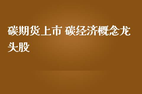 碳期货上市 碳经济概念龙头股_https://www.iteshow.com_期货交易_第2张