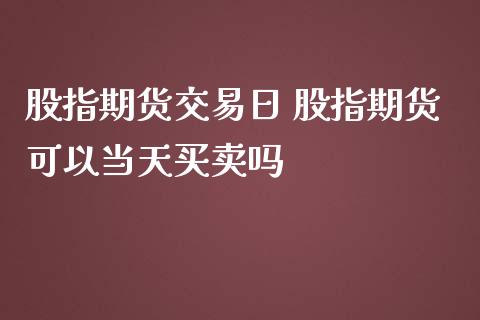 股指期货交易日 股指期货可以当天买卖吗_https://www.iteshow.com_期货开户_第2张