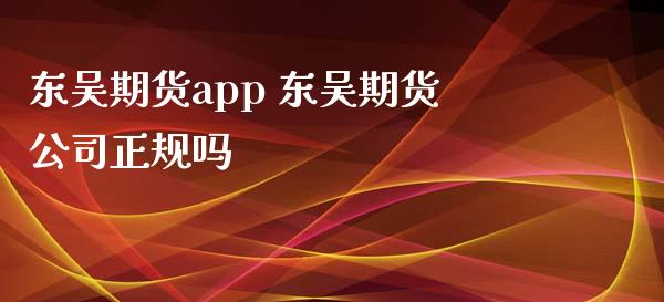 东吴期货app 东吴期货公司正规吗_https://www.iteshow.com_黄金期货_第2张