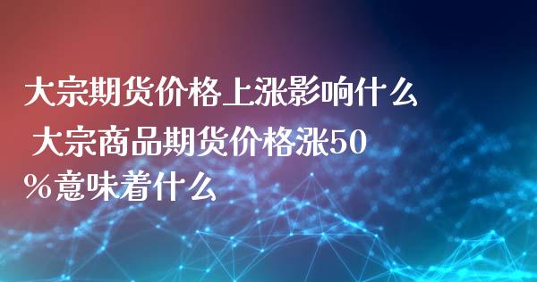 大宗期货价格上涨影响什么 大宗商品期货价格涨50%意味着什么_https://www.iteshow.com_商品期权_第2张