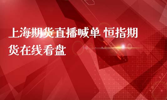 上海期货直播喊单 恒指期货在线看盘_https://www.iteshow.com_商品期权_第2张