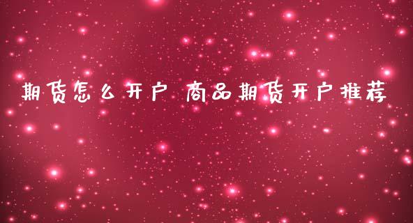 期货怎么开户 商品期货开户推荐_https://www.iteshow.com_期货公司_第2张