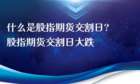 什么是股指期货交割日? 股指期货交割日大跌_https://www.iteshow.com_期货手续费_第2张